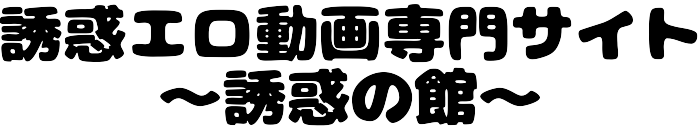 誘惑エロ動画専門サイト～誘惑の館～